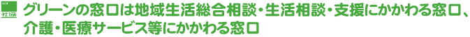 グリーンの窓口は地域生活総合相談・生活相談・支援にかかわる窓口/介護・医療サービス等にかかわる窓口