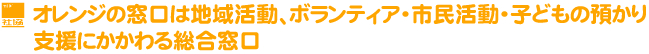 オレンジの窓口は地域活動、ボランティア・市民活動・子どもの預かり支援にかかわる総合窓口