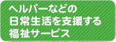 ヘルパーなどの日常生活を支援する福祉サービス