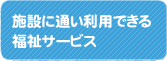 施設に通い利用できる福祉サービス