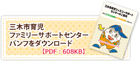 三木市育児ファミリーサポートセンター：パンフレットダウンロード【PDF：608KB】