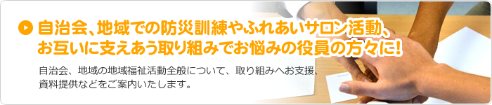 自治会で、地域で防災訓練やふれあいサロン活動、お互いに支えあう取り組みでお悩みの役員の方々に！