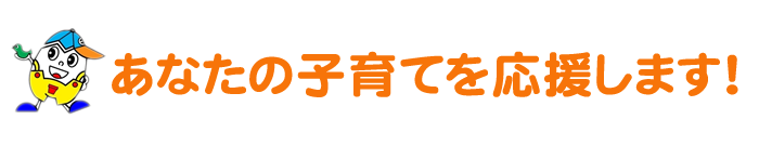 あなたの子育てを応援します！